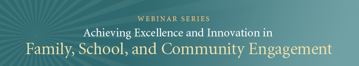 Achieving Excellence and Innovation in Family, School, and Community Engagement Webinar Series